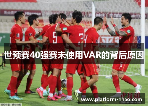 世预赛40强赛未使用VAR的背后原因 世预赛40强赛未使用VAR的背后原因