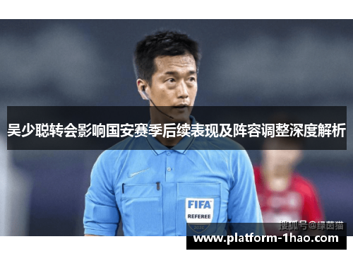 吴少聪转会影响国安赛季后续表现及阵容调整深度解析 吴少聪转会影响国安赛季后续表现及阵容调整深度解析