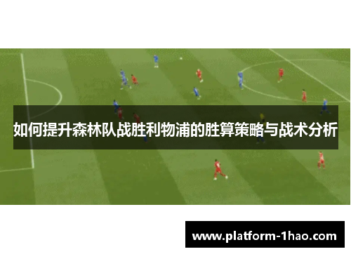 如何提升森林队战胜利物浦的胜算策略与战术分析 如何提升森林队战胜利物浦的胜算策略与战术分析