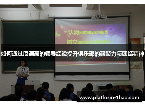如何通过厄德高的领导经验提升俱乐部的凝聚力与团结精神 如何通过厄德高的领导经验提升俱乐部的凝聚力与团结精神