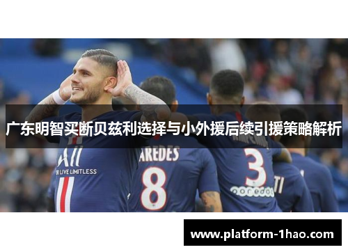 广东明智买断贝兹利选择与小外援后续引援策略解析 广东明智买断贝兹利选择与小外援后续引援策略解析