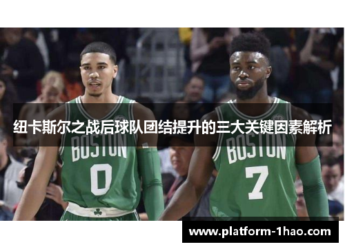 纽卡斯尔之战后球队团结提升的三大关键因素解析