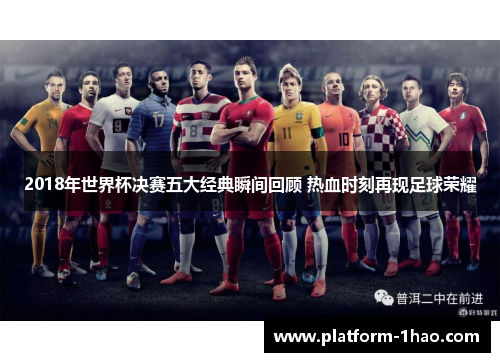 2018年世界杯决赛五大经典瞬间回顾 热血时刻再现足球荣耀 2018年世界杯决赛五大经典瞬间回顾 热血时刻再现足球荣耀