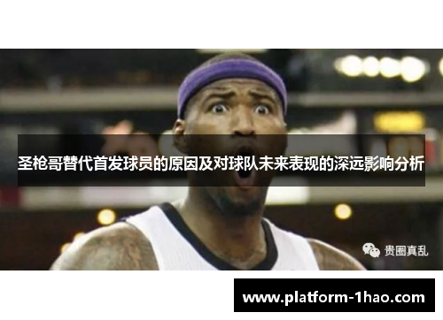 圣枪哥替代首发球员的原因及对球队未来表现的深远影响分析 圣枪哥替代首发球员的原因及对球队未来表现的深远影响分析