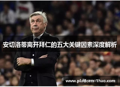 安切洛蒂离开拜仁的五大关键因素深度解析 安切洛蒂离开拜仁的五大关键因素深度解析