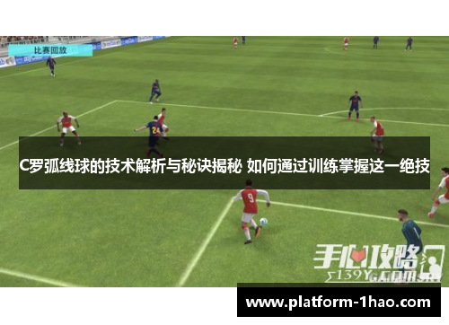 C罗弧线球的技术解析与秘诀揭秘 如何通过训练掌握这一绝技 C罗弧线球的技术解析与秘诀揭秘 如何通过训练掌握这一绝技