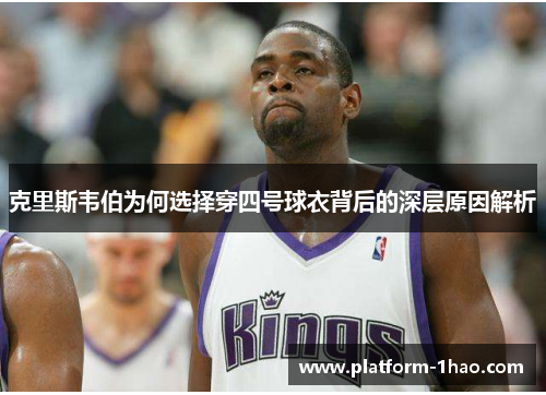 克里斯韦伯为何选择穿四号球衣背后的深层原因解析 克里斯韦伯为何选择穿四号球衣背后的深层原因解析