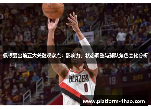 佩顿复出前五大关键观察点:影响力、状态调整与球队角色变化分析 佩顿复出前五大关键观察点:影响力、状态调整与球队角色变化分析