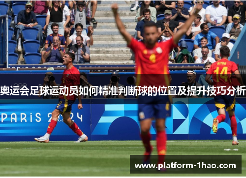 奥运会足球运动员如何精准判断球的位置及提升技巧分析 奥运会足球运动员如何精准判断球的位置及提升技巧分析