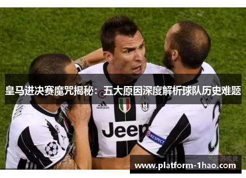 皇马进决赛魔咒揭秘：五大原因深度解析球队历史难题