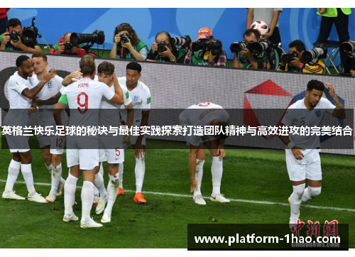 英格兰快乐足球的秘诀与最佳实践探索打造团队精神与高效进攻的完美结合 英格兰快乐足球的秘诀与最佳实践探索打造团队精神与高效进攻的完美结合