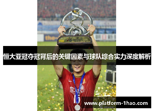 恒大亚冠夺冠背后的关键因素与球队综合实力深度解析 恒大亚冠夺冠背后的关键因素与球队综合实力深度解析