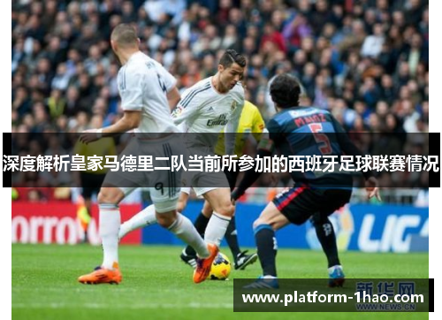 深度解析皇家马德里二队当前所参加的西班牙足球联赛情况