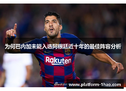 为何巴内加未能入选阿根廷近十年的最佳阵容分析 为何巴内加未能入选阿根廷近十年的最佳阵容分析