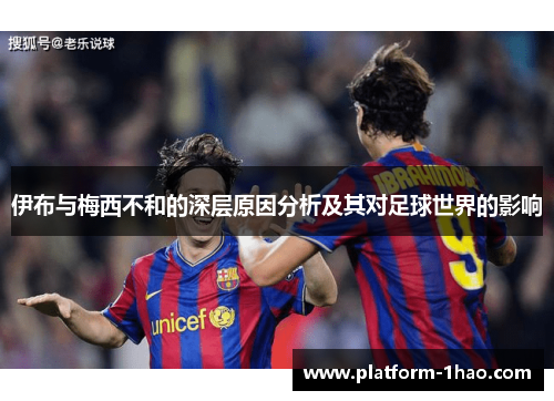 伊布与梅西不和的深层原因分析及其对足球世界的影响 伊布与梅西不和的深层原因分析及其对足球世界的影响