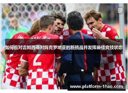 如何应对吉姆西蒂对阵克罗地亚的新挑战并发挥最佳竞技状态 如何应对吉姆西蒂对阵克罗地亚的新挑战并发挥最佳竞技状态