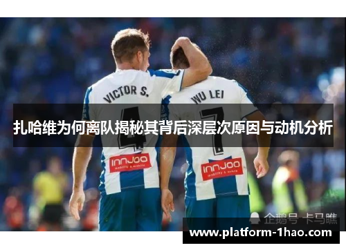 扎哈维为何离队揭秘其背后深层次原因与动机分析 扎哈维为何离队揭秘其背后深层次原因与动机分析