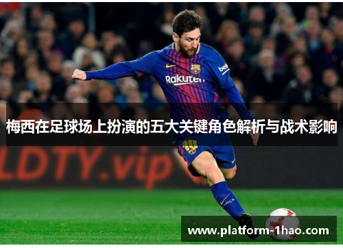 梅西在足球场上扮演的五大关键角色解析与战术影响 梅西在足球场上扮演的五大关键角色解析与战术影响