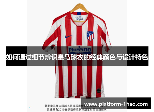 如何通过细节辨识皇马球衣的经典颜色与设计特色 如何通过细节辨识皇马球衣的经典颜色与设计特色