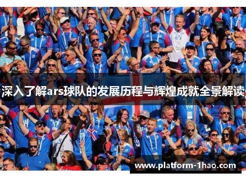 深入了解ars球队的发展历程与辉煌成就全景解读