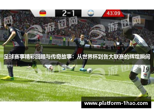 足球赛事精彩回顾与传奇故事:从世界杯到各大联赛的辉煌瞬间 足球赛事精彩回顾与传奇故事:从世界杯到各大联赛的辉煌瞬间