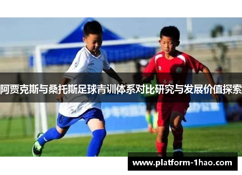 阿贾克斯与桑托斯足球青训体系对比研究与发展价值探索 阿贾克斯与桑托斯足球青训体系对比研究与发展价值探索