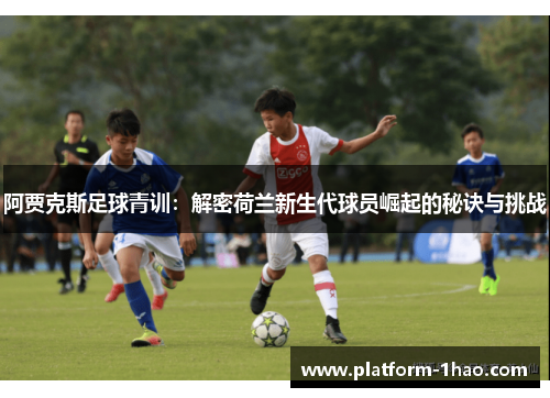 阿贾克斯足球青训：解密荷兰新生代球员崛起的秘诀与挑战
