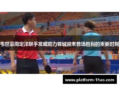 韦世豪周定洋联手发威助力蓉城迎来首场胜利的重要时刻 韦世豪周定洋联手发威助力蓉城迎来首场胜利的重要时刻