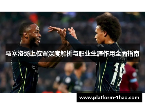 马塞洛场上位置深度解析与职业生涯作用全面指南 马塞洛场上位置深度解析与职业生涯作用全面指南