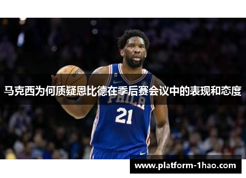 马克西为何质疑恩比德在季后赛会议中的表现和态度 马克西为何质疑恩比德在季后赛会议中的表现和态度
