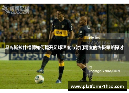 马库斯拉什福德如何提升足球速度与射门精度的终极策略探讨