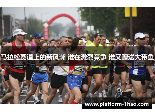 马拉松赛道上的新风潮 谁在激烈竞争 谁又赠送大带鱼