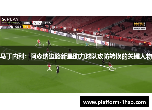 马丁内利：阿森纳边路新星助力球队攻防转换的关键人物