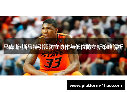 马库斯·斯马特引领防守协作与低位防守新策略解析 马库斯·斯马特引领防守协作与低位防守新策略解析