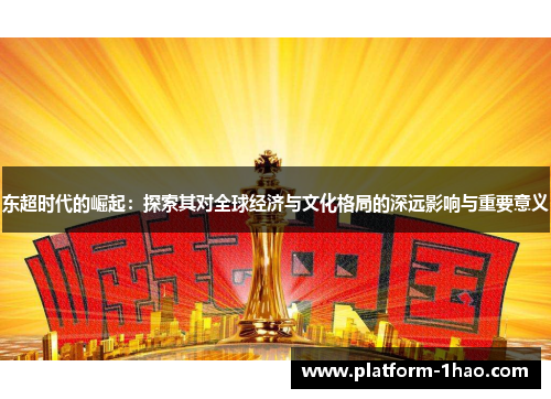 东超时代的崛起：探索其对全球经济与文化格局的深远影响与重要意义