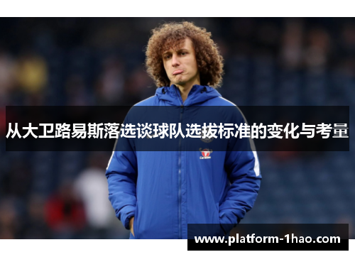 从大卫路易斯落选谈球队选拔标准的变化与考量 从大卫路易斯落选谈球队选拔标准的变化与考量