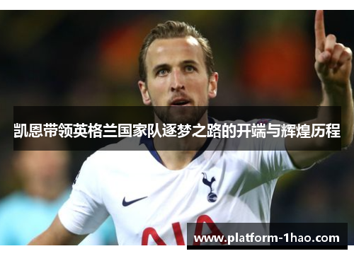 凯恩带领英格兰国家队逐梦之路的开端与辉煌历程