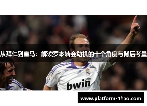 从拜仁到皇马：解读罗本转会动机的十个角度与背后考量