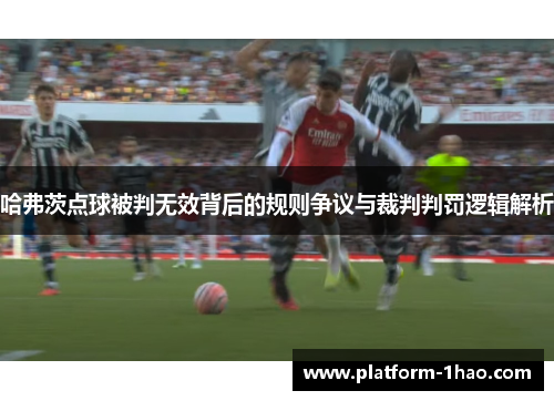 哈弗茨点球被判无效背后的规则争议与裁判判罚逻辑解析 哈弗茨点球被判无效背后的规则争议与裁判判罚逻辑解析