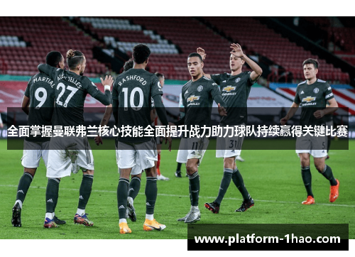 全面掌握曼联弗兰核心技能全面提升战力助力球队持续赢得关键比赛