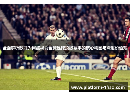 全面解析欧冠为何被视为全球足球顶级赛事的核心动因与深度价值观 全面解析欧冠为何被视为全球足球顶级赛事的核心动因与深度价值观