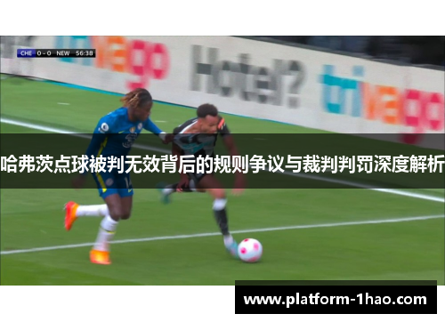 哈弗茨点球被判无效背后的规则争议与裁判判罚深度解析 哈弗茨点球被判无效背后的规则争议与裁判判罚深度解析