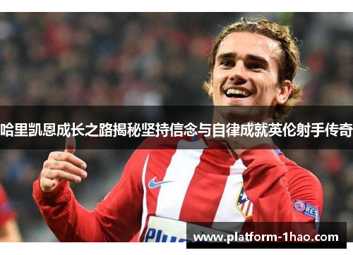 哈里凯恩成长之路揭秘坚持信念与自律成就英伦射手传奇 哈里凯恩成长之路揭秘坚持信念与自律成就英伦射手传奇
