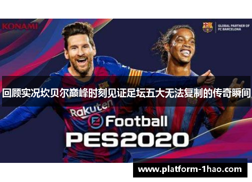 回顾实况坎贝尔巅峰时刻见证足坛五大无法复制的传奇瞬间 回顾实况坎贝尔巅峰时刻见证足坛五大无法复制的传奇瞬间