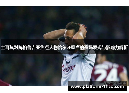 土耳其对阵格鲁吉亚焦点人物恰尔汗奥卢的赛场表现与影响力解析