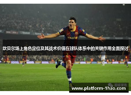 坎贝尔场上角色定位及其战术价值在球队体系中的关键作用全面探讨 坎贝尔场上角色定位及其战术价值在球队体系中的关键作用全面探讨