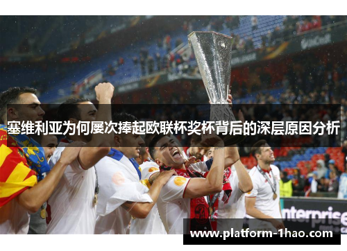 塞维利亚为何屡次捧起欧联杯奖杯背后的深层原因分析
