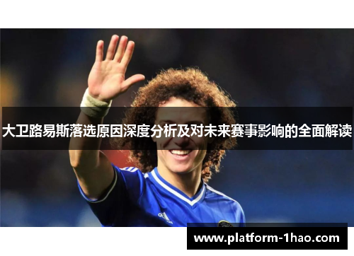 大卫路易斯落选原因深度分析及对未来赛事影响的全面解读 大卫路易斯落选原因深度分析及对未来赛事影响的全面解读