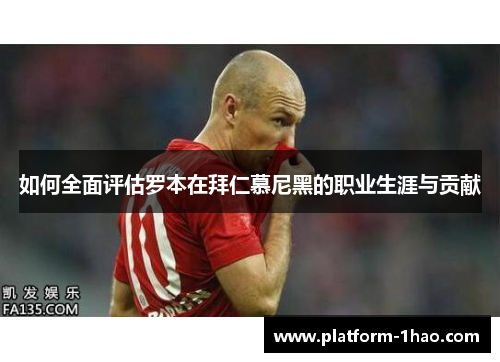 如何全面评估罗本在拜仁慕尼黑的职业生涯与贡献 如何全面评估罗本在拜仁慕尼黑的职业生涯与贡献