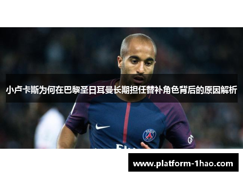 小卢卡斯为何在巴黎圣日耳曼长期担任替补角色背后的原因解析